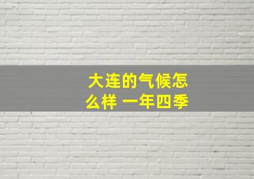 大连的气候怎么样 一年四季